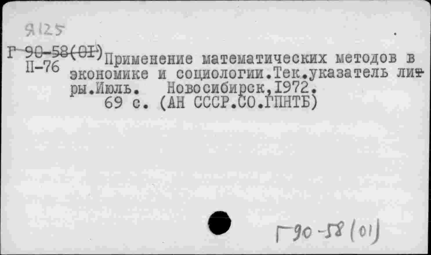 ﻿
п	Применение математических методов в
экономике и социологии.Тек.указатель литры.Июль. Новосибирск,1972.
69 с. (АН СССР.СО.ГПНТБ)